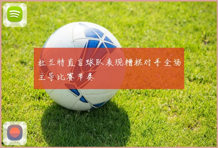 杜兰特直言球队表现糟糕对手全场主导比赛节奏