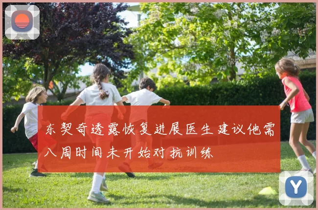 东契奇透露恢复进展医生建议他需八周时间未开始对抗训练