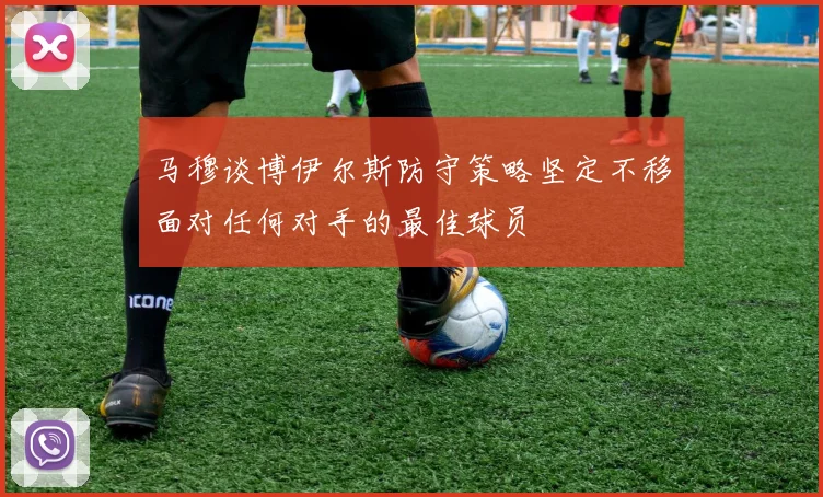 马穆谈博伊尔斯防守策略坚定不移面对任何对手的最佳球员