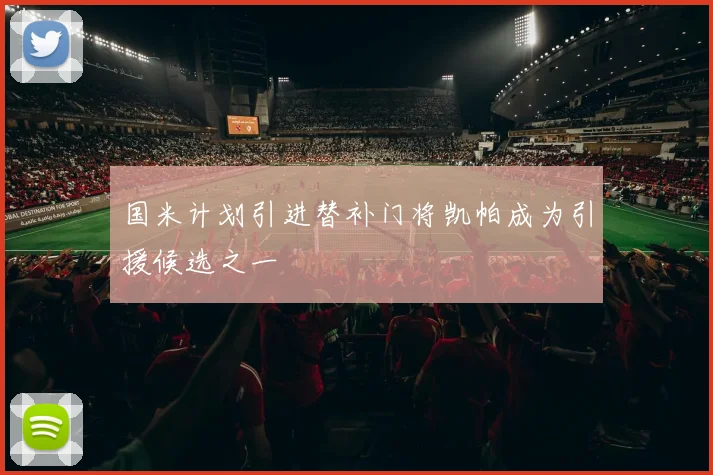 国米计划引进替补门将凯帕成为引援候选之一