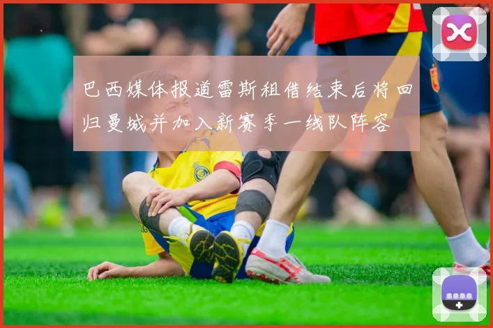 巴西媒体报道雷斯租借结束后将回归曼城并加入新赛季一线队阵容