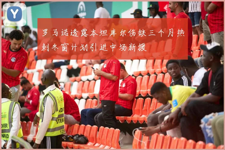 罗马诺透露本坦库尔伤缺三个月热刺冬窗计划引进中场新援