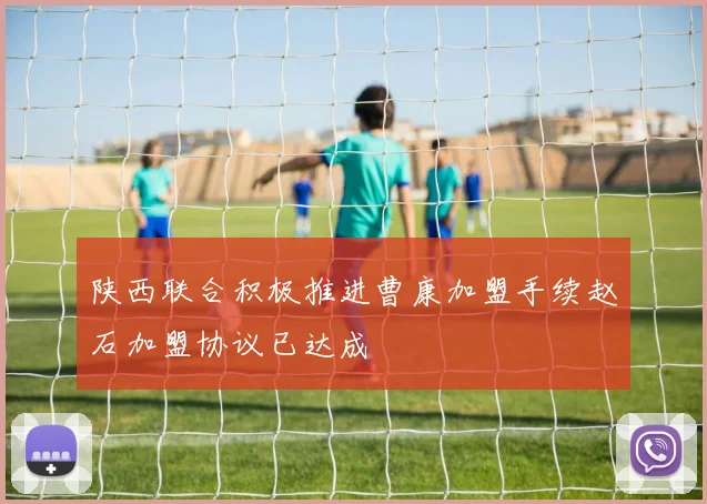 陕西联合积极推进曹康加盟手续赵石加盟协议已达成