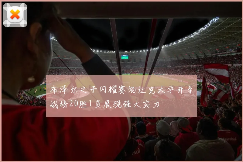 布泽尔之子闪耀赛场杜克大学开季战绩20胜1负展现强大实力
